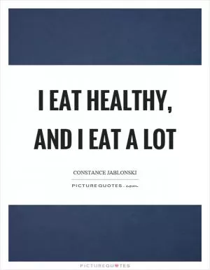 I eat healthy, and I eat a lot Picture Quote #1
