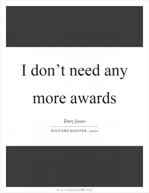 I don’t need any more awards Picture Quote #1