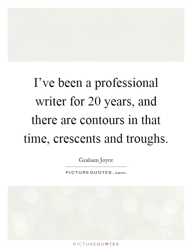 I've been a professional writer for 20 years, and there are contours in that time, crescents and troughs Picture Quote #1