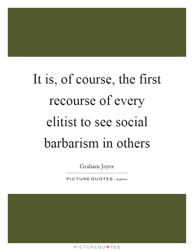 It is, of course, the first recourse of every elitist to see social barbarism in others Picture Quote #1