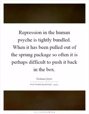 Repression in the human psyche is tightly bundled. When it has been pulled out of the sprung package so often it is perhaps difficult to push it back in the box Picture Quote #1