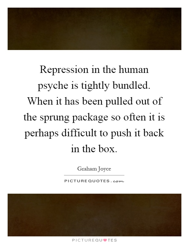 Repression in the human psyche is tightly bundled. When it has been pulled out of the sprung package so often it is perhaps difficult to push it back in the box Picture Quote #1