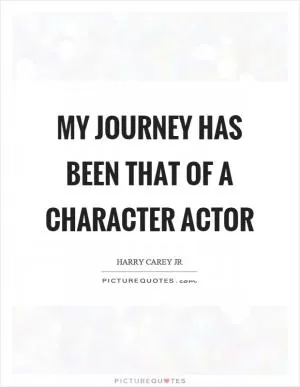 My journey has been that of a character actor Picture Quote #1