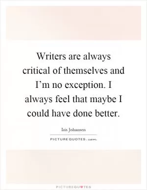 Writers are always critical of themselves and I’m no exception. I always feel that maybe I could have done better Picture Quote #1
