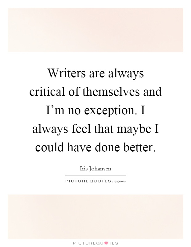 Writers are always critical of themselves and I'm no exception. I always feel that maybe I could have done better Picture Quote #1