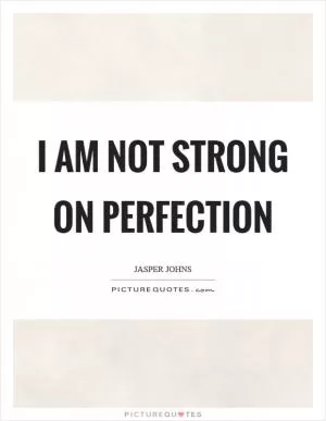I am not strong on perfection Picture Quote #1