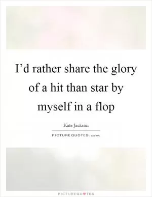 I’d rather share the glory of a hit than star by myself in a flop Picture Quote #1