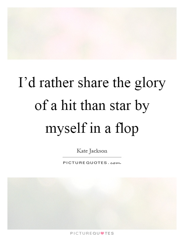 I'd rather share the glory of a hit than star by myself in a flop Picture Quote #1