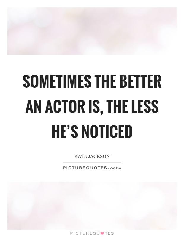 Sometimes the better an actor is, the less he's noticed Picture Quote #1