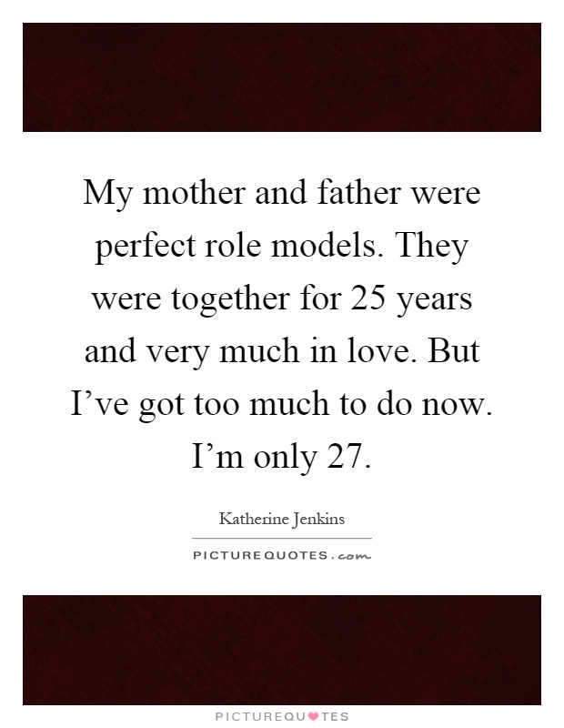 My mother and father were perfect role models. They were together for 25 years and very much in love. But I've got too much to do now. I'm only 27 Picture Quote #1