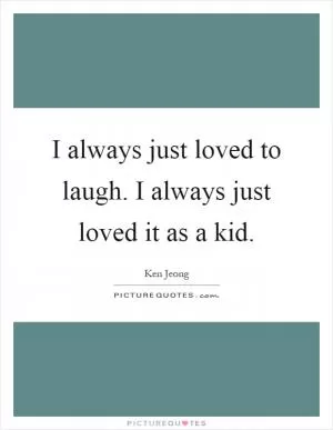 I always just loved to laugh. I always just loved it as a kid Picture Quote #1