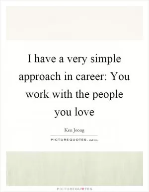 I have a very simple approach in career: You work with the people you love Picture Quote #1