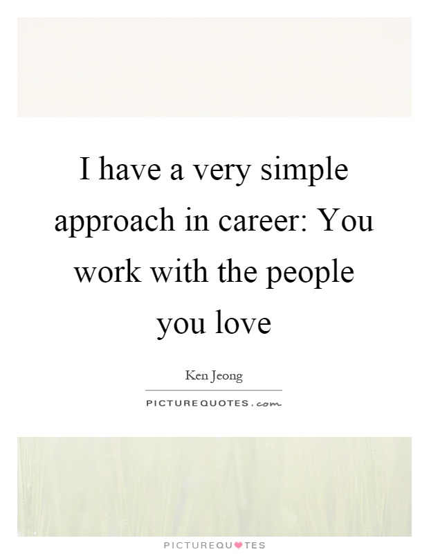 I have a very simple approach in career: You work with the people you love Picture Quote #1