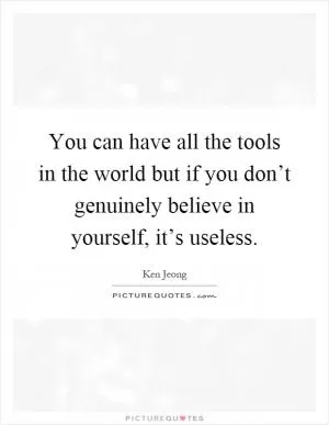 You can have all the tools in the world but if you don’t genuinely believe in yourself, it’s useless Picture Quote #1