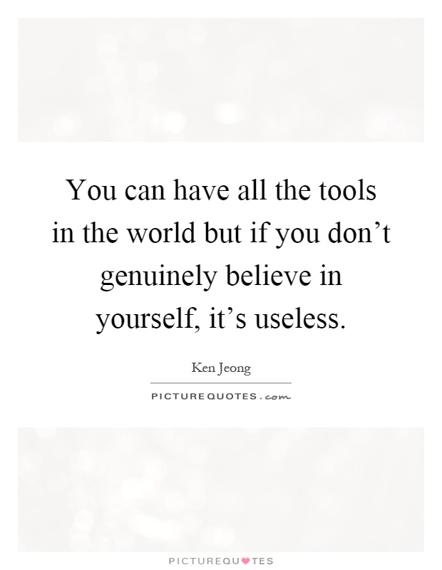You can have all the tools in the world but if you don't genuinely believe in yourself, it's useless Picture Quote #1