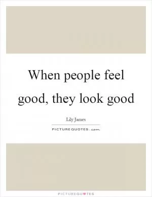 When people feel good, they look good Picture Quote #1