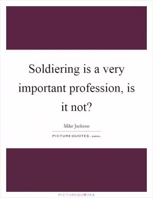Soldiering is a very important profession, is it not? Picture Quote #1