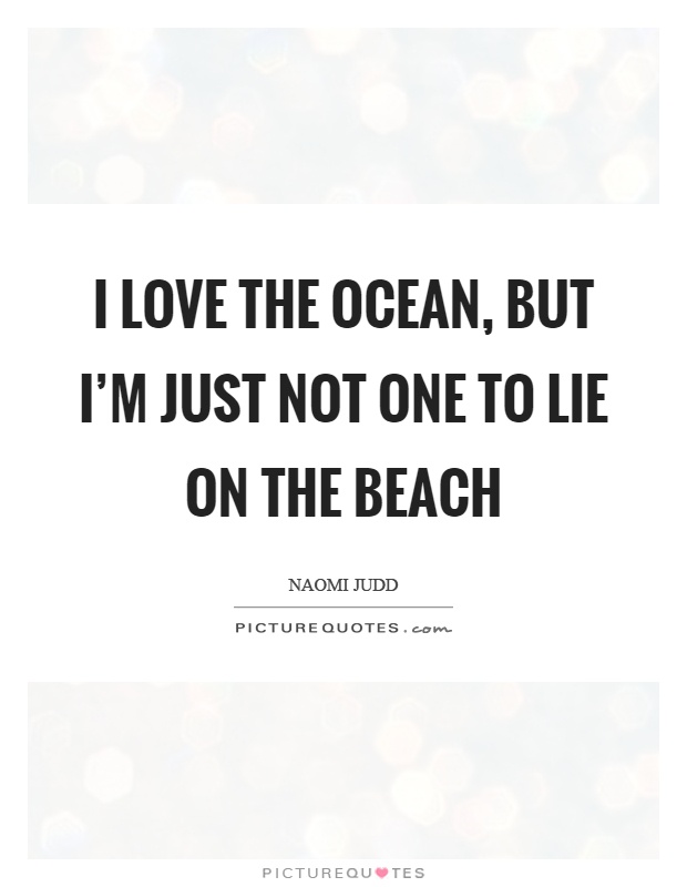 I love the ocean, but I'm just not one to lie on the beach Picture Quote #1
