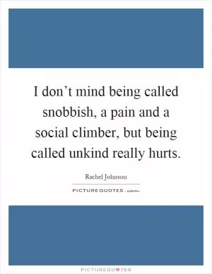 I don’t mind being called snobbish, a pain and a social climber, but being called unkind really hurts Picture Quote #1