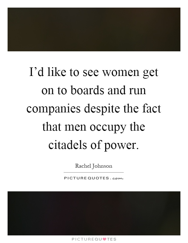I'd like to see women get on to boards and run companies despite the fact that men occupy the citadels of power Picture Quote #1