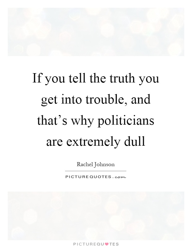 If you tell the truth you get into trouble, and that's why politicians are extremely dull Picture Quote #1