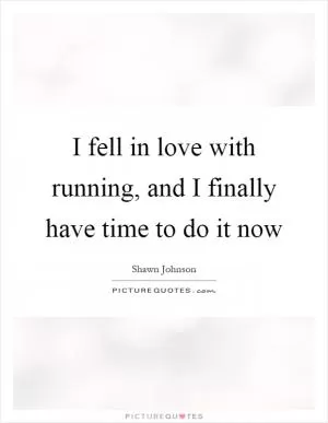 I fell in love with running, and I finally have time to do it now Picture Quote #1