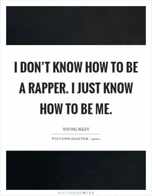 I don’t know how to be a rapper. I just know how to be me Picture Quote #1
