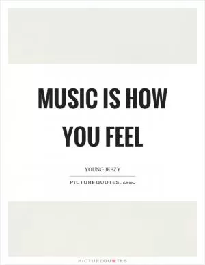 Music is how you feel Picture Quote #1
