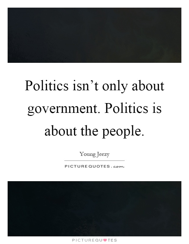 Politics isn't only about government. Politics is about the people Picture Quote #1