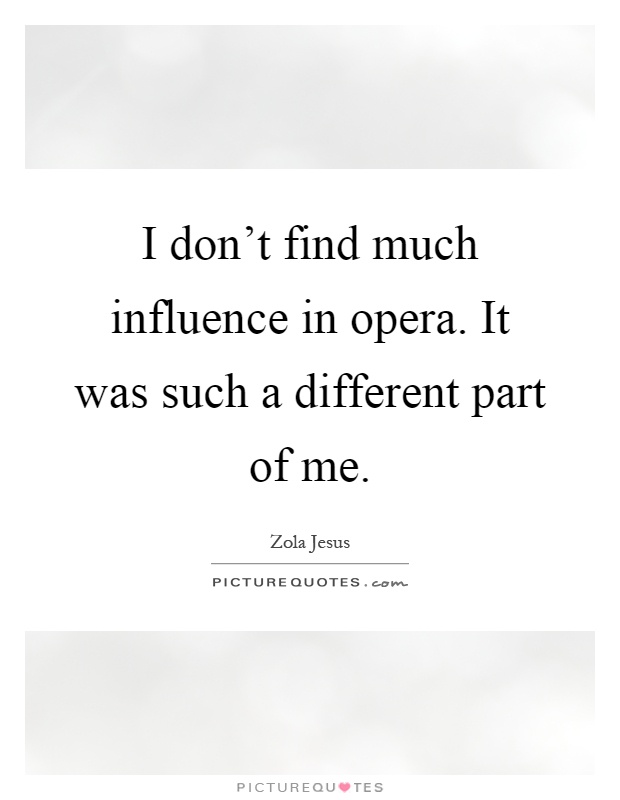 I don't find much influence in opera. It was such a different part of me Picture Quote #1