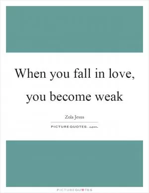 When you fall in love, you become weak Picture Quote #1