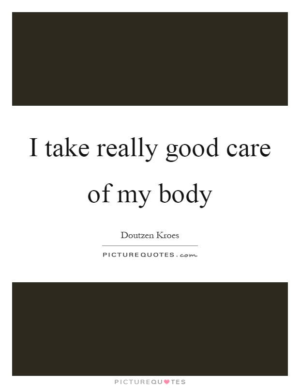 I take really good care of my body Picture Quote #1