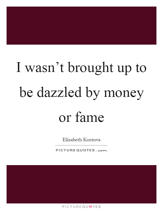 I wasn't brought up to be dazzled by money or fame Picture Quote #1