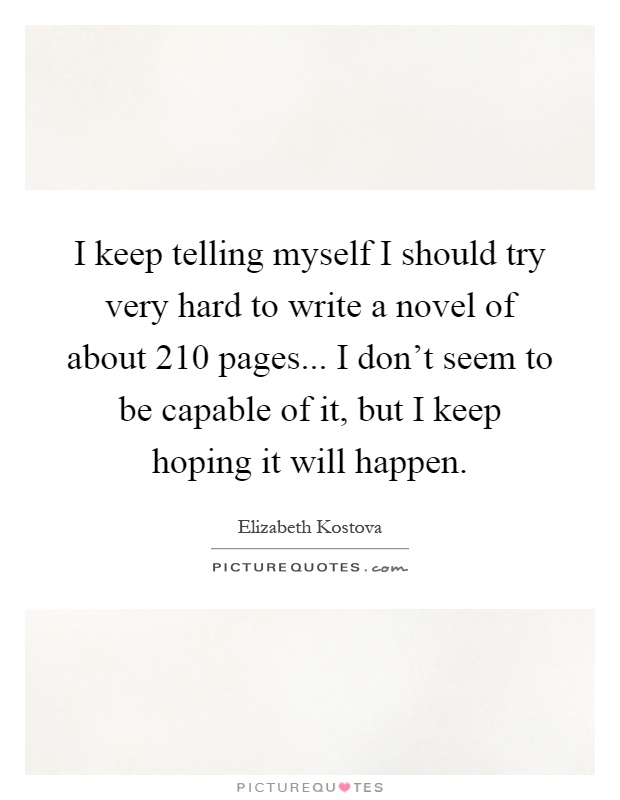 I keep telling myself I should try very hard to write a novel of about 210 pages... I don't seem to be capable of it, but I keep hoping it will happen Picture Quote #1