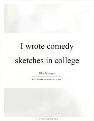 I wrote comedy sketches in college Picture Quote #1