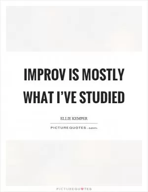Improv is mostly what I’ve studied Picture Quote #1