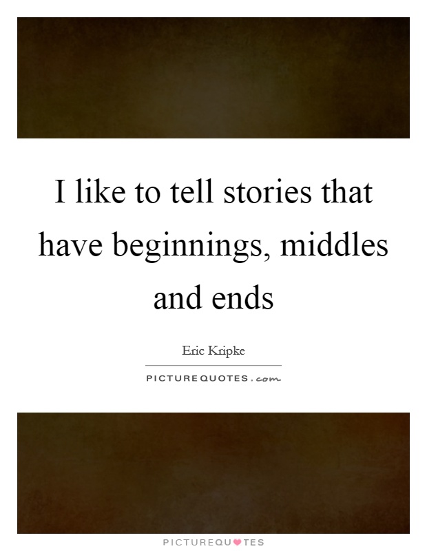 I like to tell stories that have beginnings, middles and ends Picture Quote #1