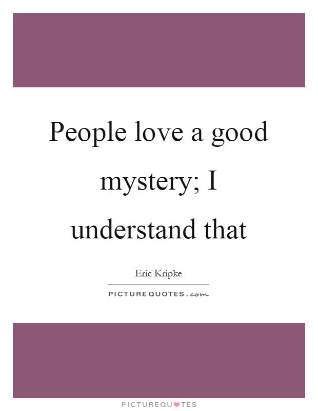 People love a good mystery; I understand that Picture Quote #1