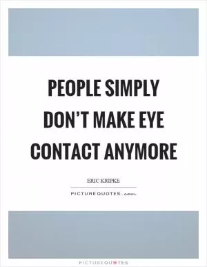 People simply don’t make eye contact anymore Picture Quote #1