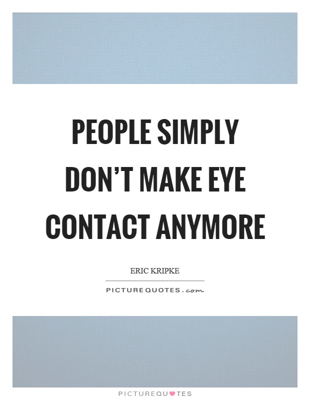 People simply don't make eye contact anymore Picture Quote #1