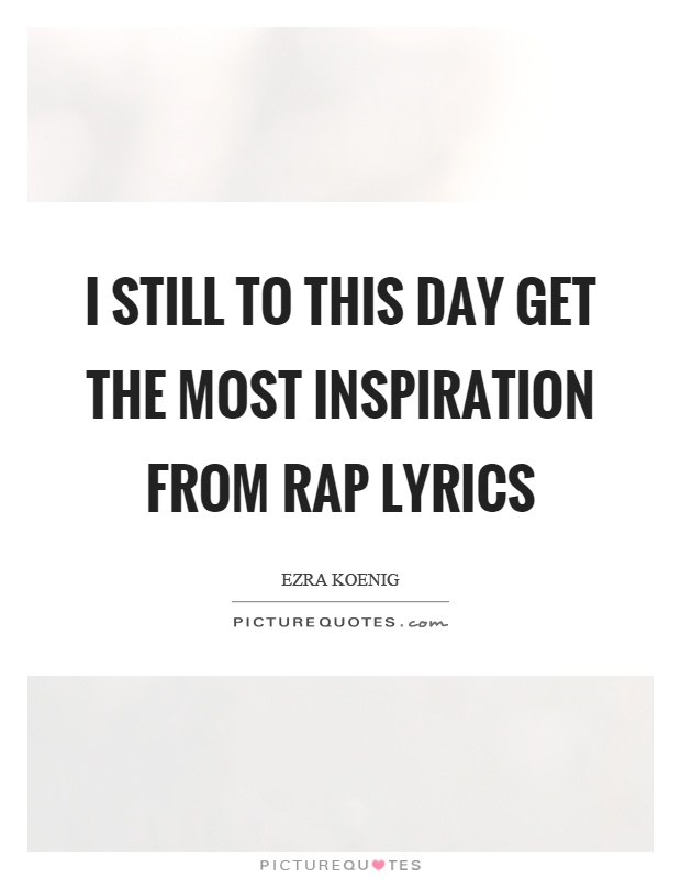 I still to this day get the most inspiration from rap lyrics Picture Quote #1
