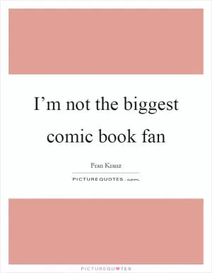 I’m not the biggest comic book fan Picture Quote #1