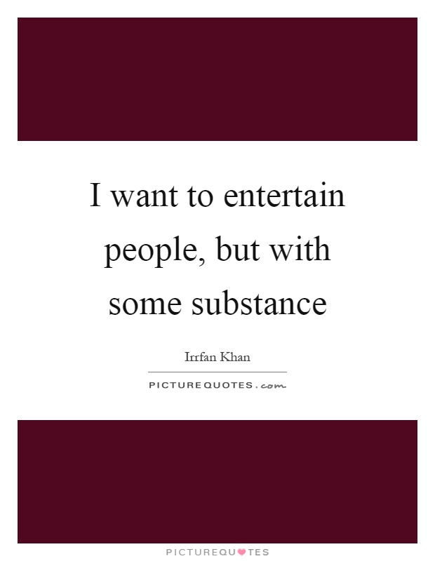I want to entertain people, but with some substance Picture Quote #1