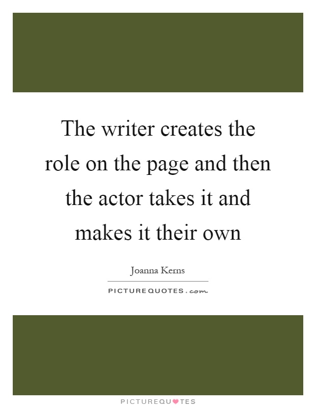 The writer creates the role on the page and then the actor takes it and makes it their own Picture Quote #1