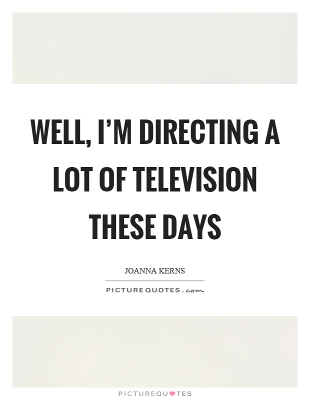 Well, I'm directing a lot of television these days Picture Quote #1