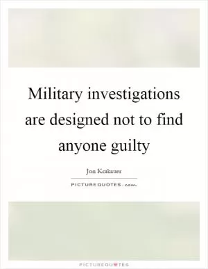 Military investigations are designed not to find anyone guilty Picture Quote #1