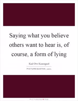 Saying what you believe others want to hear is, of course, a form of lying Picture Quote #1