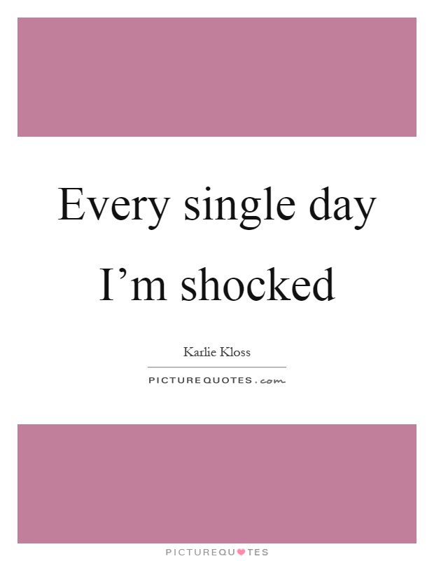 Every single day I'm shocked Picture Quote #1