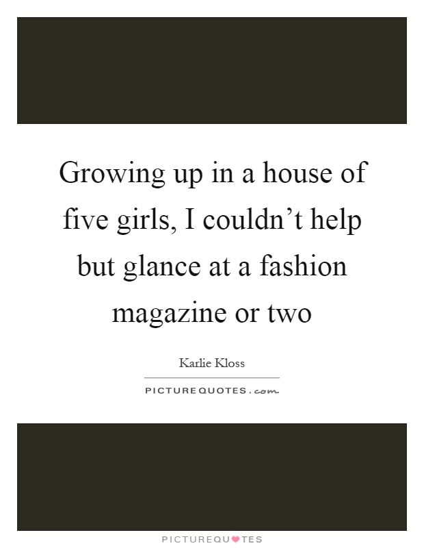 Growing up in a house of five girls, I couldn't help but glance at a fashion magazine or two Picture Quote #1