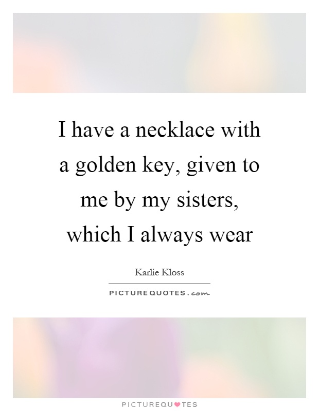 I have a necklace with a golden key, given to me by my sisters, which I always wear Picture Quote #1